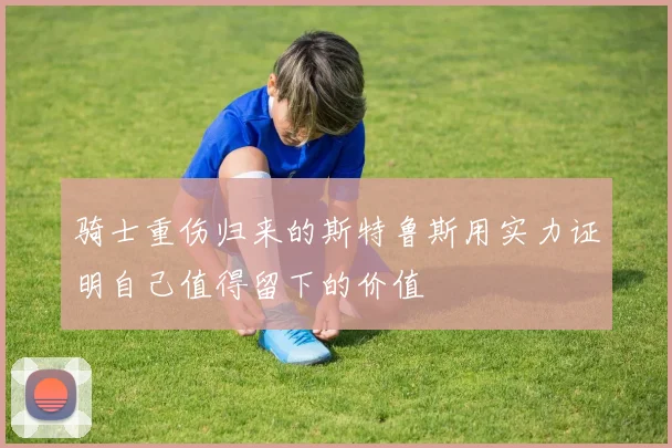 骑士重伤归来的斯特鲁斯用实力证明自己值得留下的价值