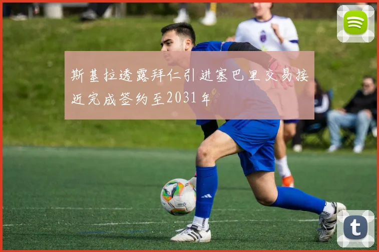 斯基拉透露拜仁引进塞巴里交易接近完成签约至2031年