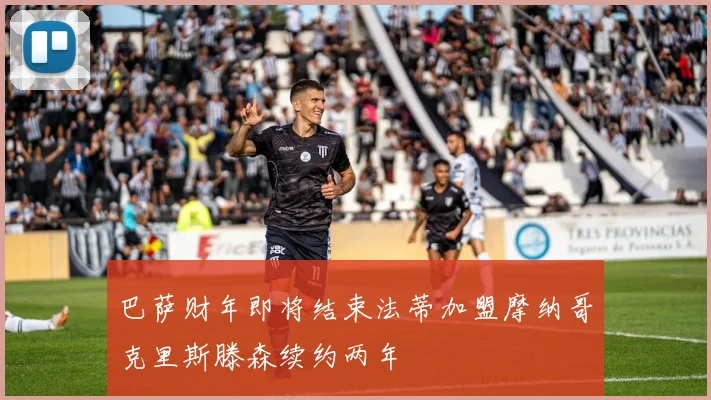 巴萨财年即将结束法蒂加盟摩纳哥克里斯滕森续约两年