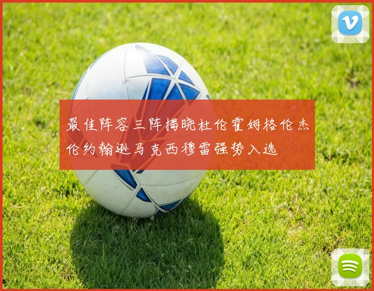 最佳阵容三阵揭晓杜伦霍姆格伦杰伦约翰逊马克西穆雷强势入选