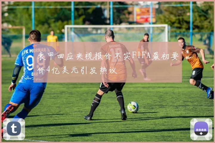 袁甲回应央视报价不实FIFA最初要价4亿美元引发热议
