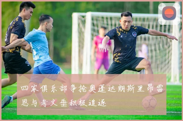 四家俱乐部争抢奥蓬达朗斯里昂雷恩与考文垂积极追逐